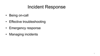 Incident Response
• Being on-call
• Effective troubleshooting
• Emergency response
• Managing incidents
5
 