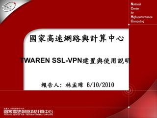 國家高速網路與計算中心 
TWAREN SSL-VPN建置與使用說明 
報告人: 林孟璋6/10/2010  