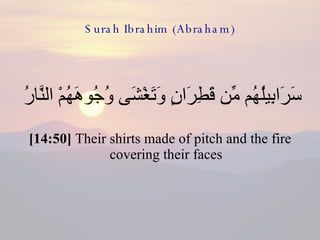 Surah Ibrahim (Abraham) سَرَابِيلُهُم مِّن قَطِرَانٍ وَتَغْشَى وُجُوهَهُمْ النَّارُ  [14:50]  Their shirts made of pitch and the fire covering their faces 