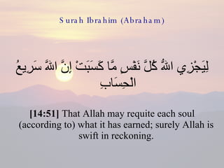 Surah Ibrahim (Abraham) لِيَجْزِي اللّهُ كُلَّ نَفْسٍ مَّا كَسَبَتْ إِنَّ اللّهَ سَرِيعُ الْحِسَابِ  [14:51]  That Allah may requite each soul (according to) what it has earned; surely Allah is swift in reckoning. 