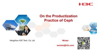 On the Productization
Practice of Ceph
Hangzhou H3C Tech. Co. Ltd Winter
wentao@h3c.com
 