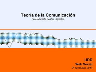 Teoría de la Comunicación 
Prof. Marcelo Santos - @celoo 
UDD 
Web Social 
2º semestre 2014 
 