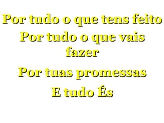 Por tudo o que tens feitoPor tudo o que tens feito
Por tudo o que vaisPor tudo o que vais
fazerfazer
Por tuas promessasPor tuas promessas
E tudo ÉsE tudo És
Feliz Natal
 