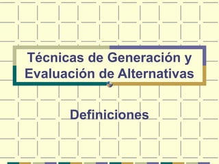 Técnicas de Generación y
Evaluación de Alternativas
Definiciones
 