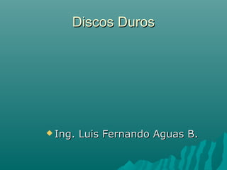 Discos Duros

 Ing.

Luis Fernando Aguas B.

 