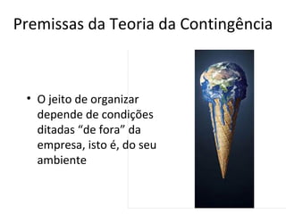 Premissas da Teoria da Contingência



 • O jeito de organizar
   depende de condições
   ditadas “de fora” da
   empresa, isto é, do seu
   ambiente
 