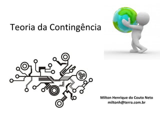 Teoria da Contingência




                     Milton Henrique do Couto Neto
                         miltonh@terra.com.br
 