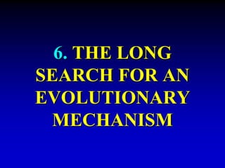 6. THE LONG 
SEARCH FOR AN 
EVOLUTIONARY 
MECHANISM 
 