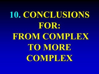10. CONCLUSIONS 
FOR: 
FROM COMPLEX 
TO MORE 
COMPLEX 
 