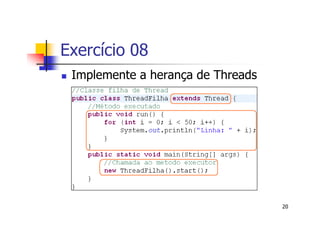 Exercício 08
 Implemente a herança de Threads




                                   20
 