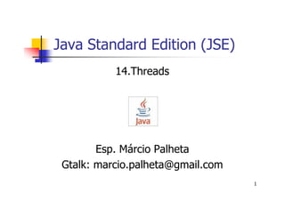 Java Standard Edition (JSE)
           14.Threads




        Esp. Márcio Palheta
 Gtalk: marcio.palheta@gmail.com
                                   1
 