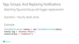 ToastNotification toasty = new ToastNotification(doc);
toasty.Tag = "Windows Phone";
toasty.Group = "JumpStart";
 