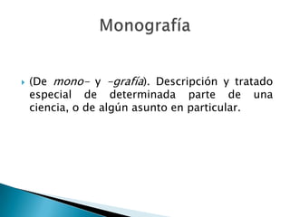    (De mono- y -grafía). Descripción y tratado
    especial de determinada parte de una
    ciencia, o de algún asunto en particular.
 