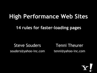 High Performance Web Sites
   14 rules for faster‐loading pages



  Steve Souders          Tenni Theurer
souders@yahoo‐inc.com   tenni@yahoo‐inc.com
