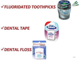 topical fluorides 103
FLUORIDATED TOOTHPICKS
DENTAL TAPE
DENTAL FLOSS
 