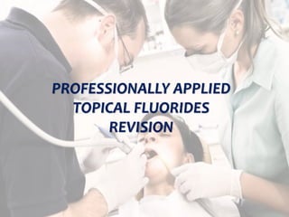topical fluorides 4
PROFESSIONALLY APPLIED
TOPICAL FLUORIDES
REVISION
 