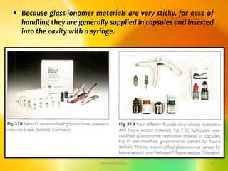  Because glass-ionomer materials are very sticky, for ease of
handling they are generally supplied in capsules and inserted
into the cavity with a syringe.
topical fluorides 43
 