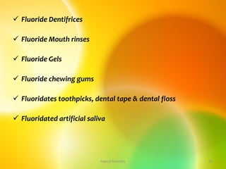  Fluoride Dentifrices
 Fluoride Mouth rinses
 Fluoride Gels
 Fluoride chewing gums
 Fluoridates toothpicks, dental tape & dental floss
 Fluoridated artificial saliva
topical fluorides 51
 