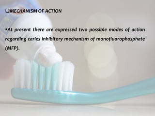 topical fluorides 63
MECHANISM OF ACTION
At present there are expressed two possible modes of action
regarding caries inhibitory mechanism of monofluorophosphate
(MFP).
 