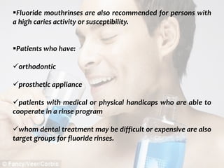  c
topical fluorides 87
Fluoride mouthrinses are also recommended for persons with
a high caries activity or susceptibility.
Patients who have:
orthodontic
prosthetic appliance
patients with medical or physical handicaps who are able to
cooperate in a rinse program
whom dental treatment may be difficult or expensive are also
target groups for fluoride rinses.
 