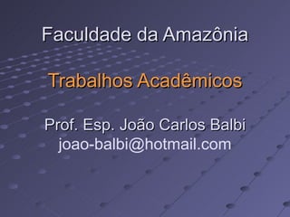 Faculdade da Amazônia Trabalhos Acadêmicos Prof. Esp. João Carlos Balbi [email_address] 