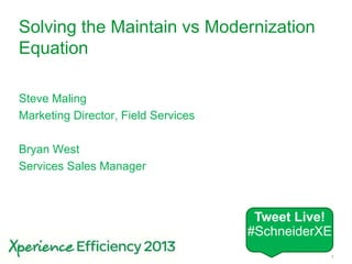 Schneider Electric 1- Division - Name – Date
Solving the Maintain vs Modernization
Equation
Steve Maling
Marketing Director, Field Services
Bryan West
Services Sales Manager
Tweet Live!
#SchneiderXE
 