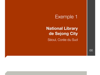 Exemple 1
National Library
de Sejong City
Séoul, Corée du Sud
66
 