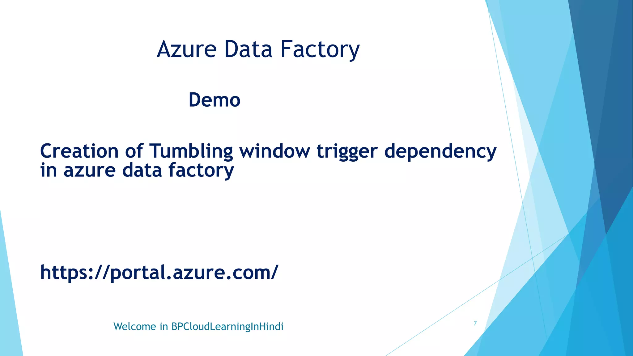 Azure Data Factory
Demo
Creation of Tumbling window trigger dependency
in azure data factory
https://portal.azure.com/
Welcome in BPCloudLearningInHindi 7