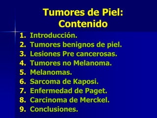 Tumores de Piel: Contenido<br />Introducción.<br />Tumores benignos de piel.<br />Lesiones Pre cancerosas.<br />Tumores no...