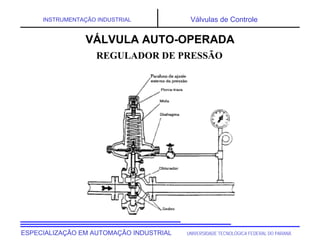 UNIVERSIDADE TECNOLÓGICA FEDERAL DO PARANÁESPECIALIZAÇÃO EM AUTOMAÇÃO INDUSTRIAL
INSTRUMENTAÇÃO INDUSTRIAL Válvulas de Controle
REGULADOR DE PRESSÃO
VÁLVULA AUTO-OPERADA
 