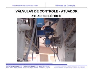 UNIVERSIDADE TECNOLÓGICA FEDERAL DO PARANÁESPECIALIZAÇÃO EM AUTOMAÇÃO INDUSTRIAL
INSTRUMENTAÇÃO INDUSTRIAL Válvulas de Controle
VÁLVULAS DE CONTROLE - ATUADOR
ATUADOR ELÉTRICO
 