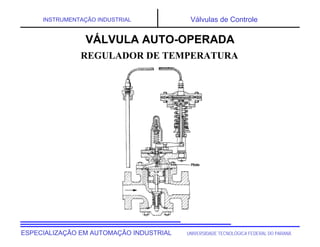 UNIVERSIDADE TECNOLÓGICA FEDERAL DO PARANÁESPECIALIZAÇÃO EM AUTOMAÇÃO INDUSTRIAL
INSTRUMENTAÇÃO INDUSTRIAL Válvulas de Controle
REGULADOR DE TEMPERATURA
VÁLVULA AUTO-OPERADA
 