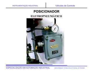 UNIVERSIDADE TECNOLÓGICA FEDERAL DO PARANÁ
ESPECIALIZAÇÃO EM AUTOMAÇÃO INDUSTRIAL
INSTRUMENTAÇÃO INDUSTRIAL Válvulas de Controle
ELETROPNEUMÁTICO
POSICIONADOR
 