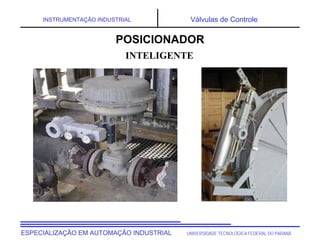 UNIVERSIDADE TECNOLÓGICA FEDERAL DO PARANÁ
ESPECIALIZAÇÃO EM AUTOMAÇÃO INDUSTRIAL
INSTRUMENTAÇÃO INDUSTRIAL Válvulas de Controle
INTELIGENTE
POSICIONADOR
 