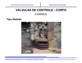 UNIVERSIDADE TECNOLÓGICA FEDERAL DO PARANÁ
ESPECIALIZAÇÃO EM AUTOMAÇÃO INDUSTRIAL
INSTRUMENTAÇÃO INDUSTRIAL Válvulas de Controle
CASTELO
VÁLVULAS DE CONTROLE - CORPO
Tipo Aletado
 