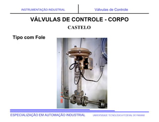 UNIVERSIDADE TECNOLÓGICA FEDERAL DO PARANÁ
ESPECIALIZAÇÃO EM AUTOMAÇÃO INDUSTRIAL
INSTRUMENTAÇÃO INDUSTRIAL Válvulas de Controle
CASTELO
VÁLVULAS DE CONTROLE - CORPO
Tipo com Fole
 