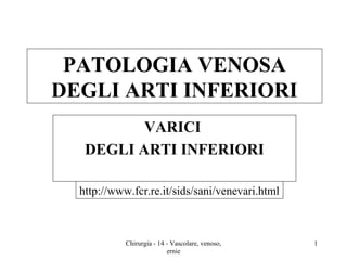 PATOLOGIA VENOSA
DEGLI ARTI INFERIORI
VARICI
DEGLI ARTI INFERIORI
http://www.fcr.re.it/sids/sani/venevari.html
1Chirurgia - 14 - Vascolare, venoso,
ernie
 