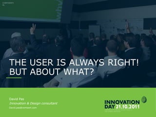 INNOVATIONDAY 2011
THE USER IS ALWAYS RIGHT!
BUT ABOUT WHAT?
CONFIDENTI
AL
David Pas
Innovation & Design consultant
David.pas@verhaert.com
 
