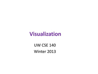 Visualization
UW CSE 140
Winter 2013
 
