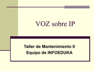 VOZ sobre IP


Taller de Mantenimiento II
 Equipo de INFOEDUKA
 
