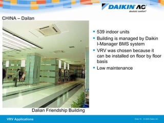 Dalian Friendship Building 539 indoor units Building is managed by Daikin  I-Manager BMS system VRV was chosen because it can be installed on floor by floor basis Low maintenance CHINA – Dailan 