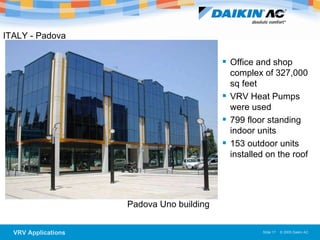 ITALY - Padova  Padova Uno building Office and shop complex of 327,000 sq feet VRV Heat Pumps were used 799 floor standing indoor units 153 outdoor units installed on the roof 