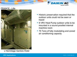 FRANCE - Lille  L’Hermitage Gantois Hotel  Historic preservation required that the outdoor units could not be seen or heard 9 VRV Heat Pump outdoor units to be mounted in a sound proofed internal machine room  75 Tons of fully modulating and zoned air conditioning capacity  