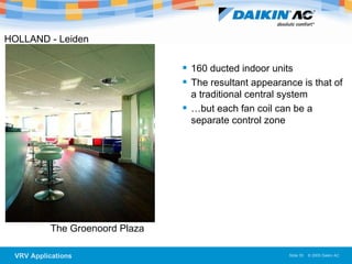 The Groenoord Plaza  HOLLAND - Leiden   160 ducted indoor units The resultant appearance is that of a traditional central system … but each fan coil can be a separate control zone 