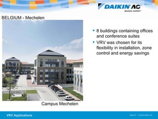 BELGIUM - Mechelen   Campus Mechelen  8 buildings containing offices and conference suites VRV was chosen for its flexibility in installation, zone control and energy savings 
