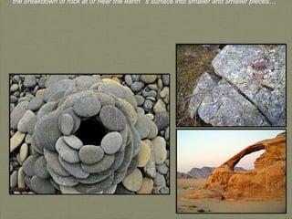 Weathering the breakdown of rock at or near the earth’s surface into smaller and smaller pieces… 