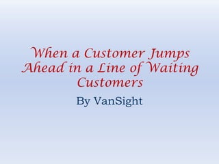 When a Customer Jumps Ahead in a Line of Waiting Customers By VanSight 