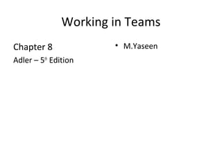 Working in Teams
Chapter 8              • M.Yaseen
Adler – 5th Edition
 