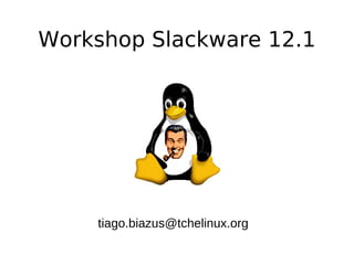 Workshop Slackware 12.1




    tiago.biazus@tchelinux.org
 