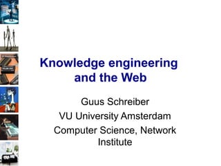Knowledge engineering
and the Web
Guus Schreiber
VU University Amsterdam
Computer Science, Network
Institute
 